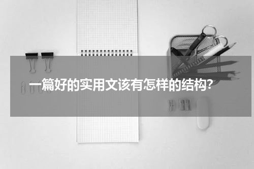  一篇好的实用文该有怎样的结构？
