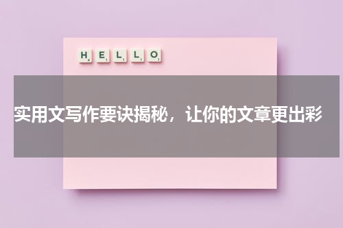  实用文写作要诀揭秘，让你的文章更出彩
