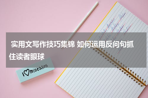  实用文写作技巧集锦 如何运用反问句抓住读者眼球