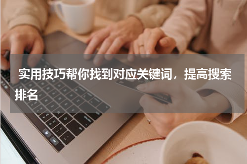  实用技巧帮你找到对应关键词，提高搜索排名
