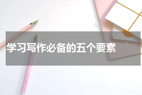 学习写作必备的五个要素  