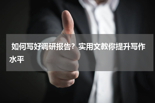  如何写好调研报告？实用文教你提升写作水平