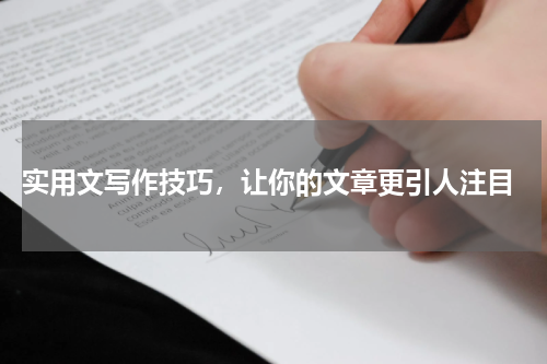  实用文写作技巧，让你的文章更引人注目
