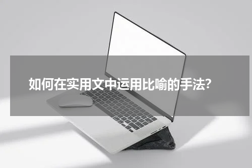  如何在实用文中运用比喻的手法？