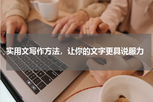  实用文写作方法，让你的文字更具说服力