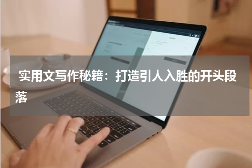  实用文写作秘籍：打造引人入胜的开头段落