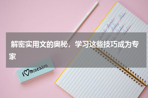  解密实用文的奥秘，学习这些技巧成为专家 