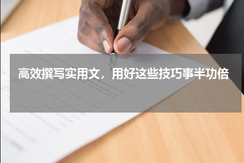  高效撰写实用文，用好这些技巧事半功倍 