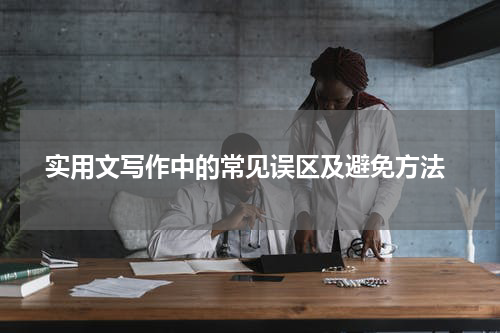  实用文写作中的常见误区及避免方法