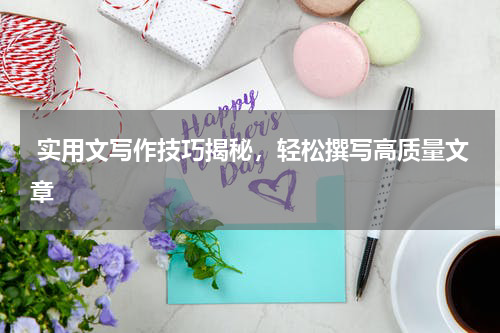  实用文写作技巧揭秘，轻松撰写高质量文章