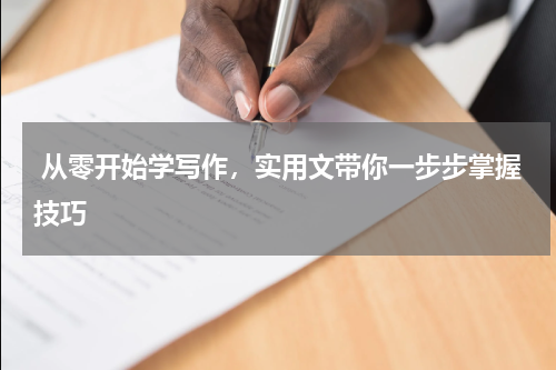  从零开始学写作，实用文带你一步步掌握技巧