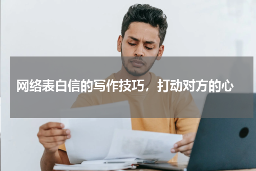  网络表白信的写作技巧，打动对方的心