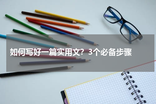  如何写好一篇实用文？3个必备步骤 