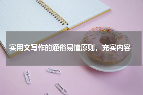  实用文写作的通俗易懂原则，充实内容