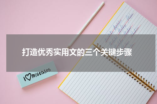  打造优秀实用文的三个关键步骤