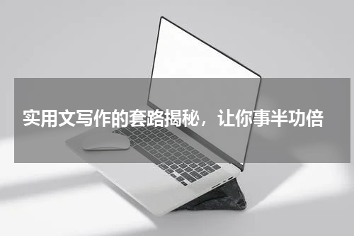  实用文写作的套路揭秘，让你事半功倍