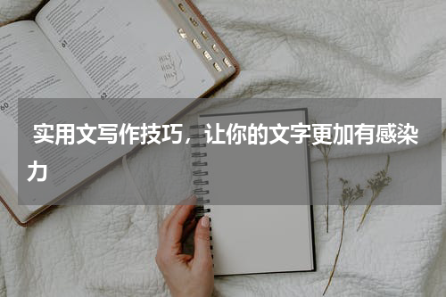  实用文写作技巧，让你的文字更加有感染力
