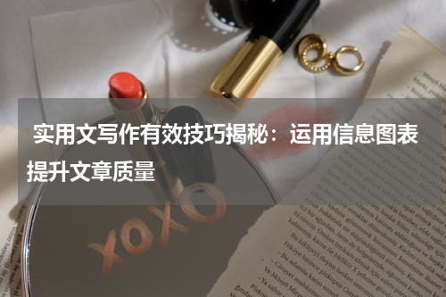  实用文写作有效技巧揭秘：运用信息图表提升文章质量