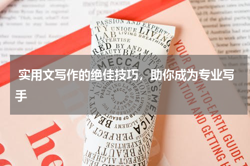  实用文写作的绝佳技巧，助你成为专业写手 