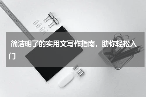 简洁明了的实用文写作指南，助你轻松入门 