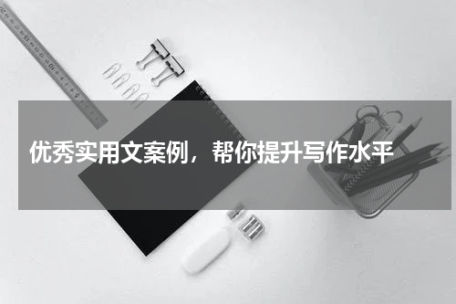  优秀实用文案例，帮你提升写作水平 
