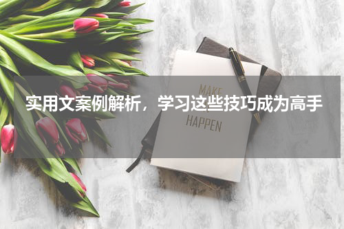  实用文案例解析，学习这些技巧成为高手 
