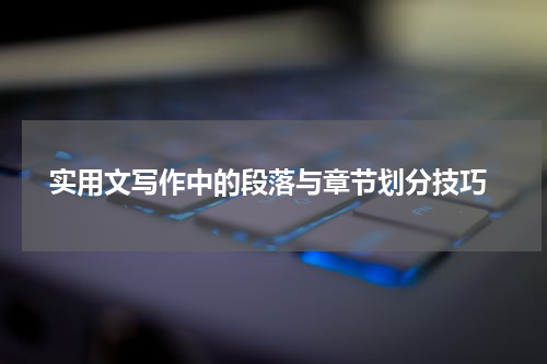  实用文写作中的段落与章节划分技巧