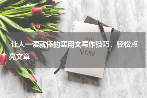  让人一读就懂的实用文写作技巧，轻松点亮文章