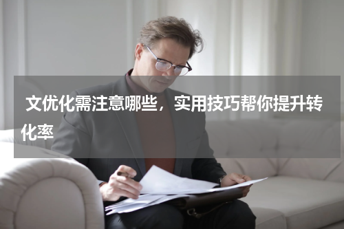  文优化需注意哪些，实用技巧帮你提升转化率