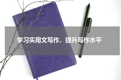  学习实用文写作，提升写作水平