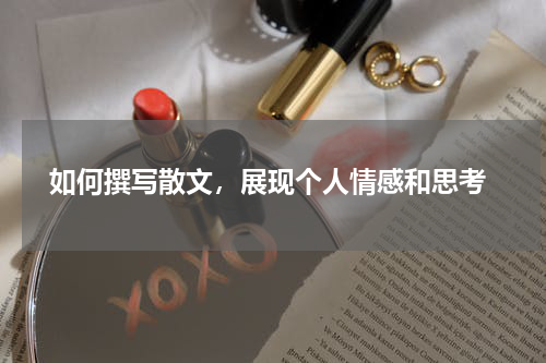  如何撰写散文，展现个人情感和思考