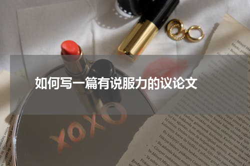  如何写一篇有说服力的议论文 