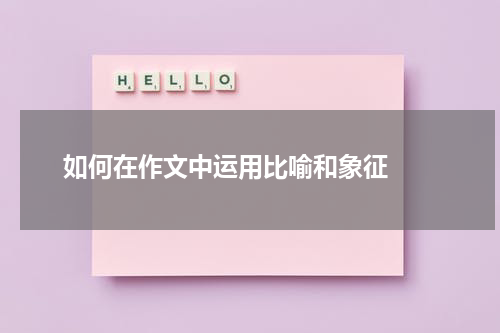 如何在作文中运用比喻和象征  