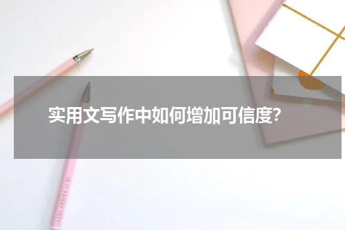 实用文写作中如何增加可信度？