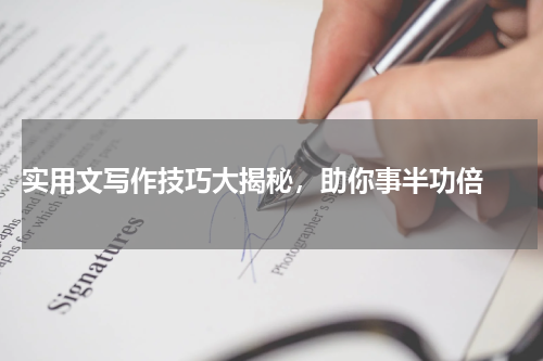  实用文写作技巧大揭秘，助你事半功倍 