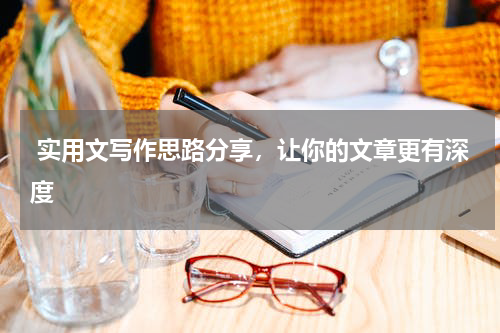  实用文写作思路分享，让你的文章更有深度