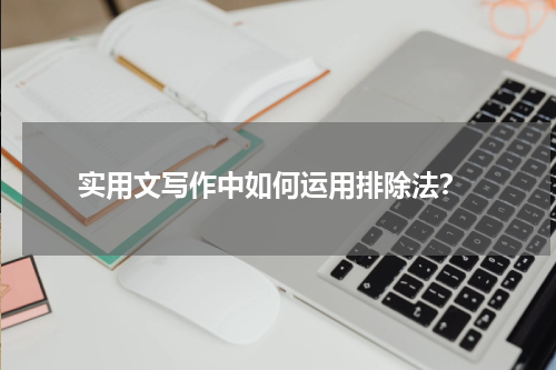  实用文写作中如何运用排除法？