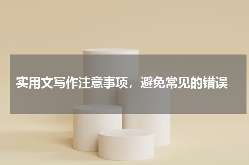  实用文写作注意事项，避免常见的错误