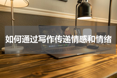 如何通过写作传递情感和情绪
