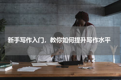  新手写作入门，教你如何提升写作水平