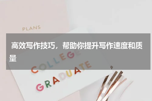  高效写作技巧，帮助你提升写作速度和质量