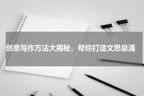  创意写作方法大揭秘，帮你打造文思泉涌