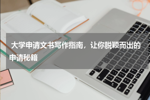  大学申请文书写作指南，让你脱颖而出的申请秘籍
