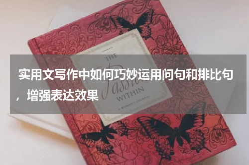  实用文写作中如何巧妙运用问句和排比句，增强表达效果