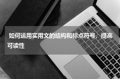  如何运用实用文的结构和标点符号，提高可读性
