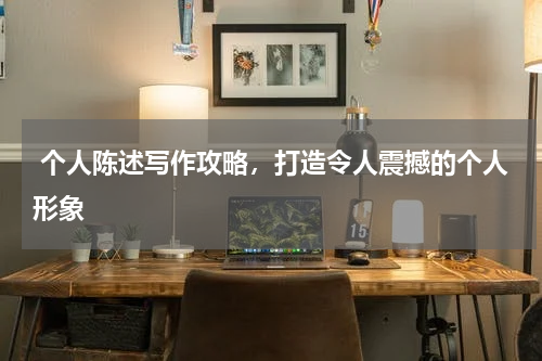  个人陈述写作攻略，打造令人震撼的个人形象