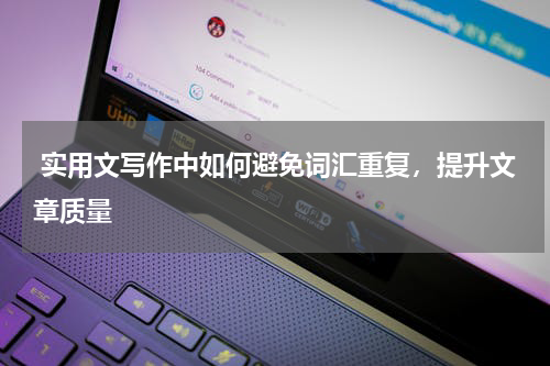  实用文写作中如何避免词汇重复，提升文章质量