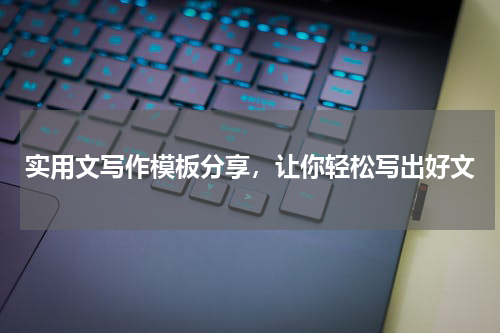 实用文写作模板分享，让你轻松写出好文