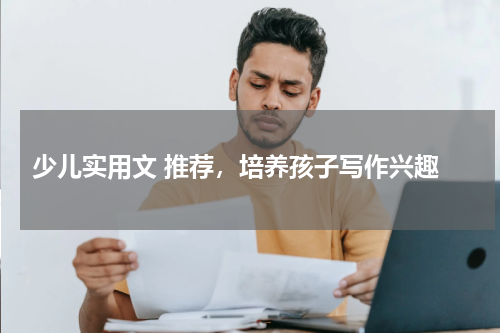  少儿实用文 推荐，培养孩子写作兴趣