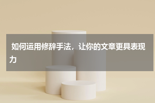  如何运用修辞手法，让你的文章更具表现力